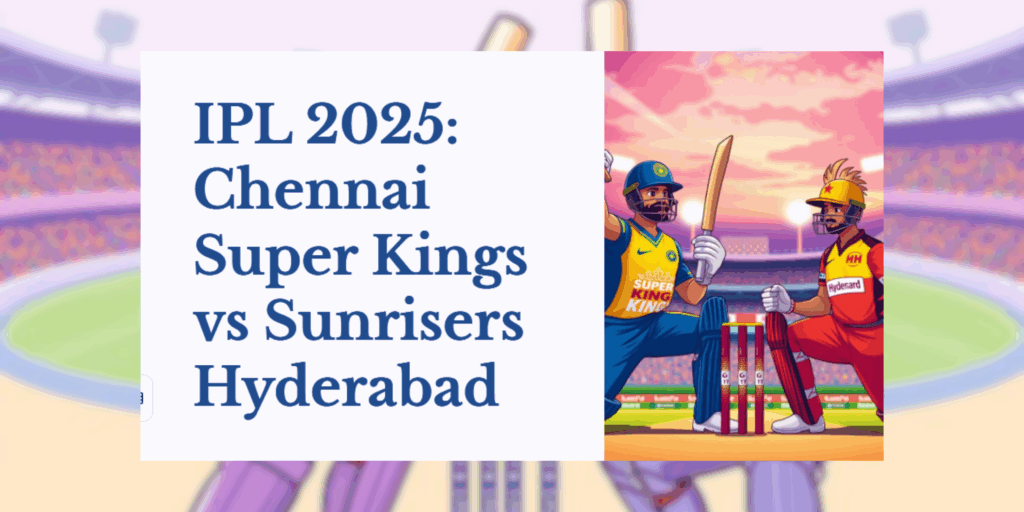 IPL 2025 CSK vs SRH Dream11 Prediction: Winning Strategy, Top Picks & Match Preview