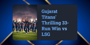 "Top 5 Highlights from GT vs LSG: A Stunning 33-Run Triumph in IPL 2025